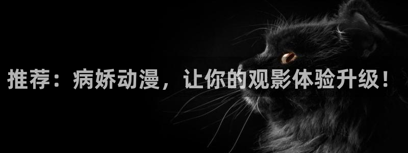 动漫天堂免费版：推荐：病娇动漫，让你的观影体验升级！