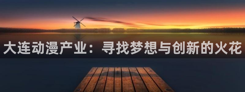 亚洲天堂动漫网站：大连动漫产业：寻找梦想与创新的火花