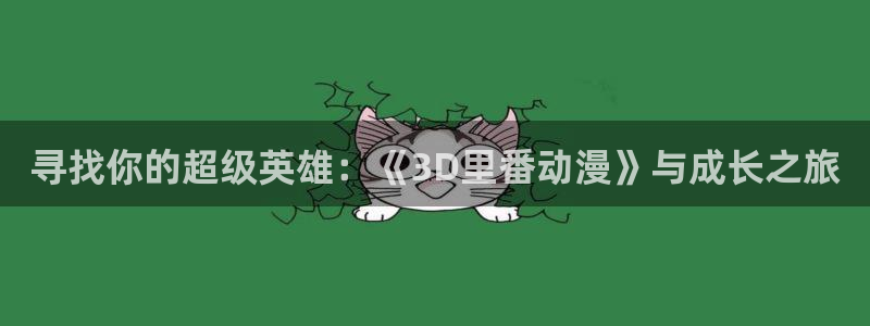 格差天堂动漫：寻找你的超级英雄：《3D里番动漫》与成长之旅