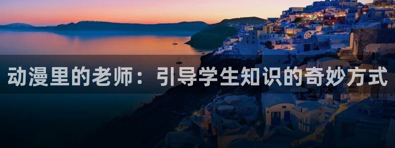 3d天堂动漫：动漫里的老师：引导学生知识的奇妙方式