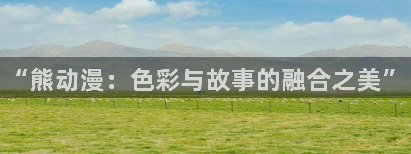 美妙天堂动漫免费观看：“熊动漫：色彩与故事的融合之美”