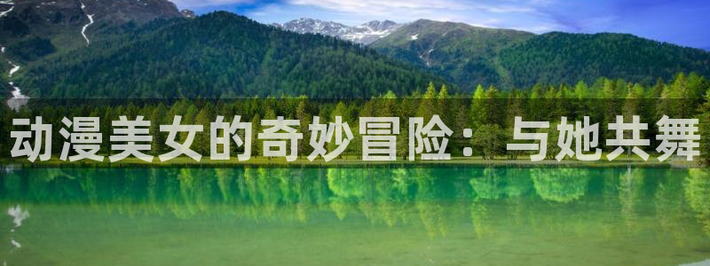 亚洲成人动漫天堂：动漫美女的奇妙冒险：与她共舞