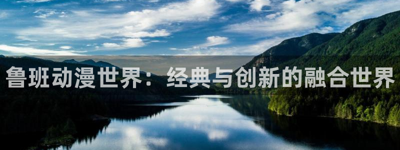 天堂动漫图：鲁班动漫世界：经典与创新的融合世界