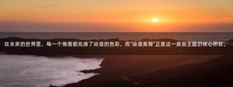 天堂动漫官网入口：在未来的世界里，每一个角落都充满了动漫的色彩，而\