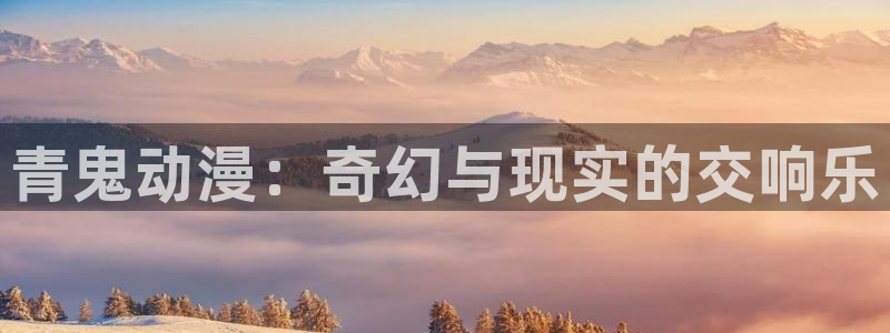 动漫天堂公告：青鬼动漫：奇幻与现实的交响乐