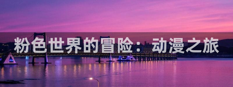 禁漫天堂动漫网页：粉色世界的冒险：动漫之旅